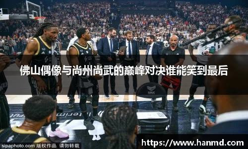 佛山偶像与尚州尚武的巅峰对决谁能笑到最后