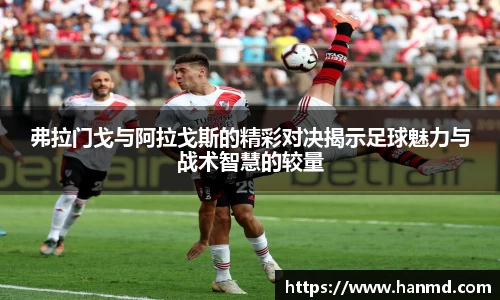弗拉门戈与阿拉戈斯的精彩对决揭示足球魅力与战术智慧的较量