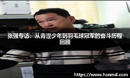 张强专访：从青涩少年到羽毛球冠军的奋斗历程回顾